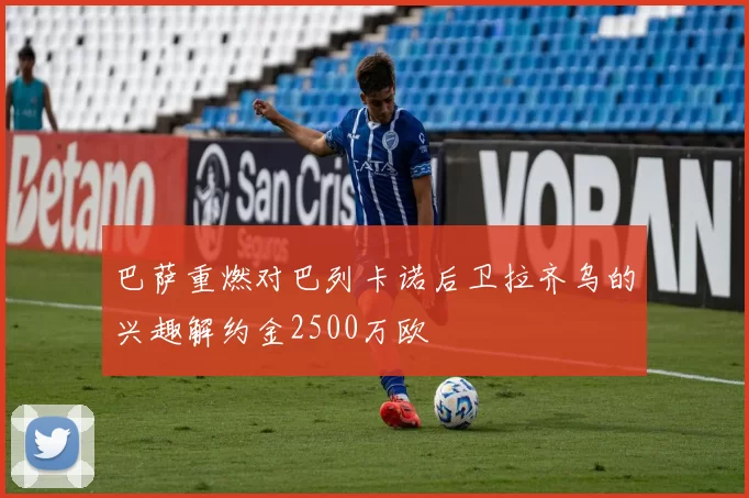 巴萨重燃对巴列卡诺后卫拉齐乌的兴趣解约金2500万欧