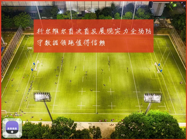 科尔维尔首次首发展现实力全场防守数据领跑值得信赖