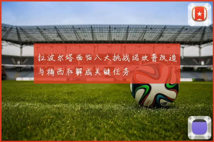 拉波尔塔面临八大挑战诺坎普改造与梅西和解成关键任务