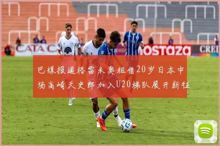 巴媒报道格雷米奥租借20岁日本中场高崎天史郎加入U20梯队展开新征程
