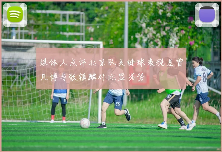 媒体人点评北京队关键球表现差曾凡博与张镇麟对比显劣势