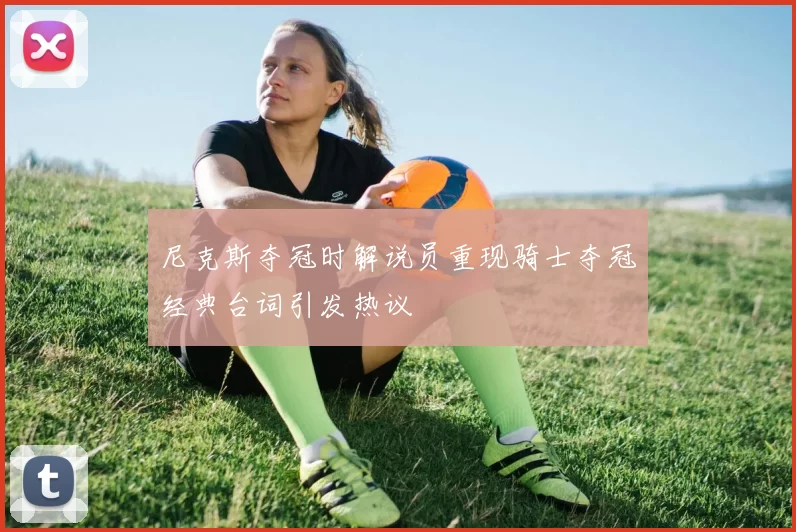 尼克斯夺冠时解说员重现骑士夺冠经典台词引发热议