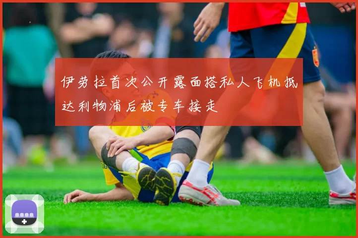 伊劳拉首次公开露面搭私人飞机抵达利物浦后被专车接走